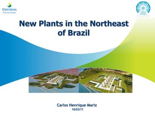 New Plants in the Northeast
         of Brazil




         Carlos Henrique Mariz
                16/03/11
 