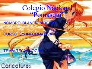 Colegio Nacional “Pomasqui” NOMBRE: BLANCA PAREDES CURSO: 3ro INFORMATICA TEMA: TECNOLOGIAS 