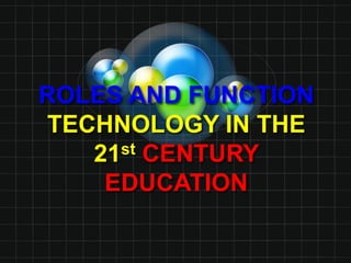 ROLES AND FUNCTION
TECHNOLOGY IN THE
21st CENTURY
EDUCATION
 