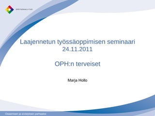 Laajennetun työssäoppimisen seminaari  24.11.2011 OPH:n terveiset Marja Hollo 