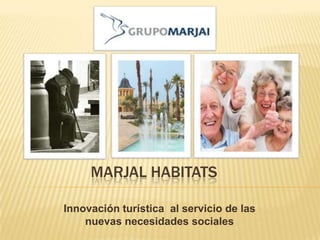 MARJAL HABITATS

Innovación turística al servicio de las
    nuevas necesidades sociales
 