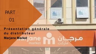 PART
01
P r é s e n t a t i o n g é n é r a l e
d u d i s t r i b u t e u r
Marjane Market
4
 