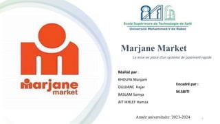 Marjane Market
La mise en place d’un système de paiement rapide
1
Réalisé par :
KHOUYA Maryam
OUJJIANE Hajar
BASLAM Samya
AIT IKHLEF Hamza
Encadré par :
M.SBITI
Année universitaire: 2023-2024
 