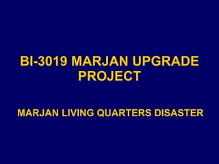 BI-3019 MARJAN UPGRADE PROJECT MARJAN LIVING QUARTERS DISASTER 