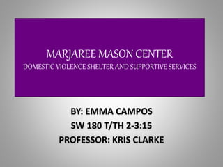 MARJAREE MASON CENTER
DOMESTIC VIOLENCE SHELTER AND SUPPORTIVE SERVICES
BY: EMMA CAMPOS
SW 180 T/TH 2-3:15
PROFESSOR: KRIS CLARKE
 