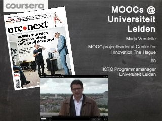 MOOCs @
Universiteit
Leiden
Marja Verstelle
MOOC projectleader at Centre for
Innovation The Hague
en
ICTO Programmamanager
Universiteit Leiden

 