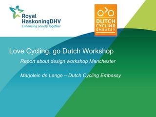 Love Cycling, go Dutch Workshop
   Report about design workshop Manchester

   Marjolein de Lange – Dutch Cycling Embassy
 