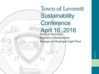 Town of Leverett
Sustainability
Conference
April 16, 2016Marjorie McGinnis
Executive Administrator
Manager of Municipal Light Plant
4/21/16
1
 