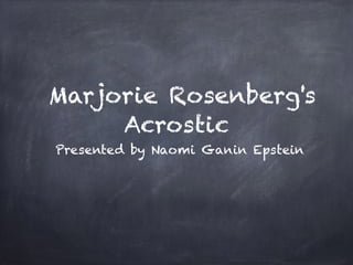 Marjorie Rosenberg's
Acrostic
Presented by Naomi Ganin Epstein
 