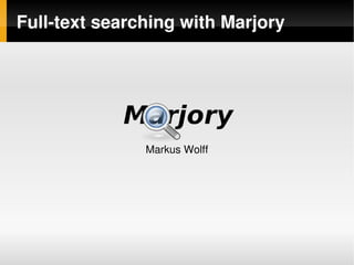 Full­text searching with Marjory




               Markus Wolff




                     
 