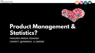 Product Management &
Statistics?
MARJUKKA NIINIOJA OSAANGO
CONNECT: @MNIINIOJA & LINKEDIN
 