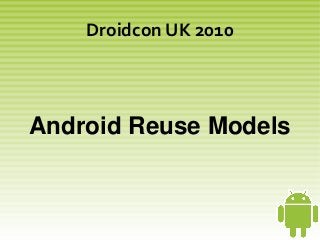    
Droidcon UK 2010
Android Reuse Models
 