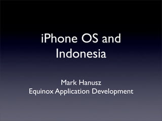 iPhone OS and
      Indonesia

         Mark Hanusz
Equinox Application Development
 