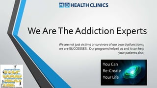 We are not just victims or survivors of our own dysfunctions ;
we are SUCCESSES . Our programs helped us and it can help
your patients also.
We AreThe Addiction Experts
 