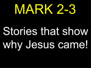 MARK 2-3 Stories that show why Jesus came! 