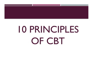 10 PRINCIPLES
OF CBT
 