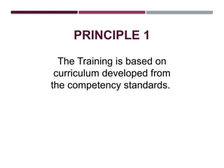 PRINCIPLE 1
The Training is based on
curriculum developed from
the competency standards.
 