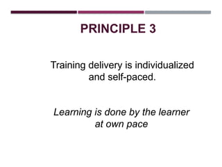 PRINCIPLE 3
Training delivery is individualized
and self-paced.
Learning is done by the learner
at own pace
 