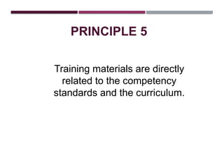 PRINCIPLE 5
Training materials are directly
related to the competency
standards and the curriculum.
 