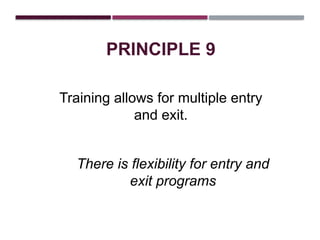 PRINCIPLE 9
Training allows for multiple entry
and exit.
There is flexibility for entry and
exit programs
 