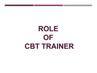 ROLE
OF
CBT TRAINER
 