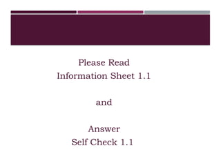 Please Read
Information Sheet 1.1
and
Answer
Self Check 1.1
 