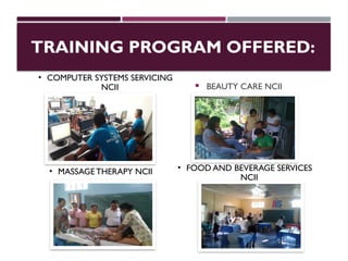 TRAINING PROGRAM OFFERED:
 BEAUTY CARE NCII
• COMPUTER SYSTEMS SERVICING
NCII
• MASSAGETHERAPY NCII • FOOD AND BEVERAGE SERVICES
NCII
 
