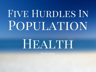 Population
Health
Five Hurdles In
Mark behl
 