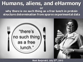 Mark Berjanskii, July 27th, 2012
Humans, aliens, and eHarmony
or
why there is no such thing as a free lunch in protein
structure determination from sparse experimental data
 
