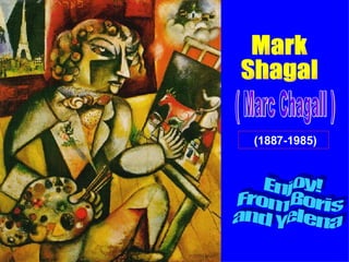 (1887-1985)   Mark  Shagal  Enjoy!  From Boris  and Yelena (1887-1985 )   ( Marc Chagall ) 