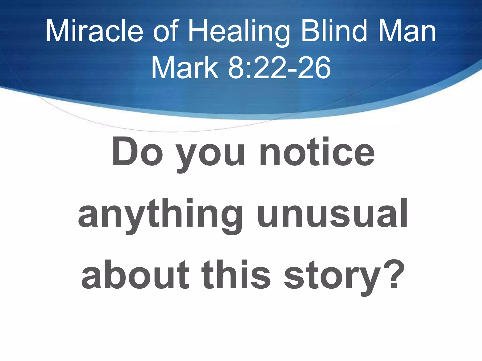 Miracle of Healing Blind Man
Mark 8:22-26
Do you notice
anything unusual
about this story?
 