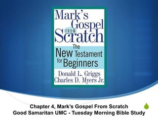 SChapter 4, Mark‘s Gospel From Scratch
Good Samaritan UMC - Tuesday Morning Bible Study
 
