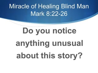 Miracle of Healing Blind Man
Mark 8:22-26
Do you notice
anything unusual
about this story?
 