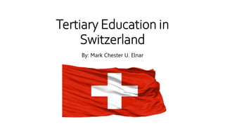Tertiary Education in
Switzerland
By: Mark Chester U. Elnar
 