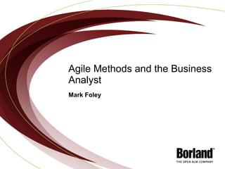 Agile Methods and the Business Analyst Mark Foley 