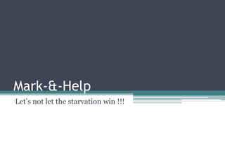 Mark-&-Help
Let’s not let the starvation win !!!
 