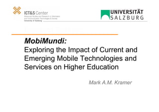 Breakout Session:
MobiMundi:
Exploring the Impact of Current and
Emerging Mobile Technologies and
Services on Higher Education

                    Mark A.M. Kramer