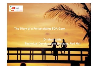 The Diary of a Fence-sitting SOA Geek


                    Dr Mark Little
       Technical Development Manager, Red Hat