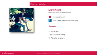 Mark Trieling
SEO specialist | ISM eCompany
m.trieling@ism.nl
https://www.linkedin.com/in/mtrieling
Even voorstellen…
Focus op
 Local SEO
 (Local) linkbuilding
 Website-structuren
 