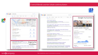 3 verschillende soorten lokale zoekresultaten
Google my business
Google maps
Organische
resultaten
 