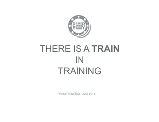 PEAKER ENERGY. June 2014.
THERE IS A TRAIN
IN
TRAINING
 