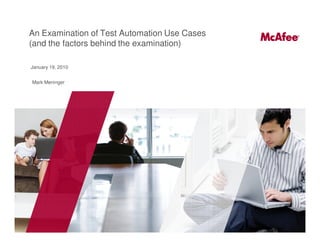 An Examination of Test Automation Use Cases
    (and the factors behind the examination)

    January 19, 2010


    Mark Meninger




1
 