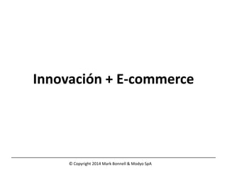 © Copyright 2014 Mark Bonnell & Modyo SpA
Innovación + E-commerce
 