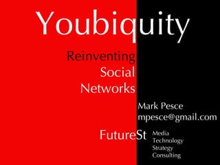 Youbiquity Mark Pesce [email_address] FutureSt Media Technology Strategy Consulting Reinventing Social Networks 