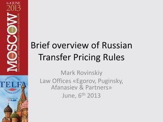 Brief overview of Russian
Transfer Pricing Rules
Mark Rovinskiy
Law Offices «Egorov, Puginsky,
Afanasiev & Partners»
June, 6th 2013
 