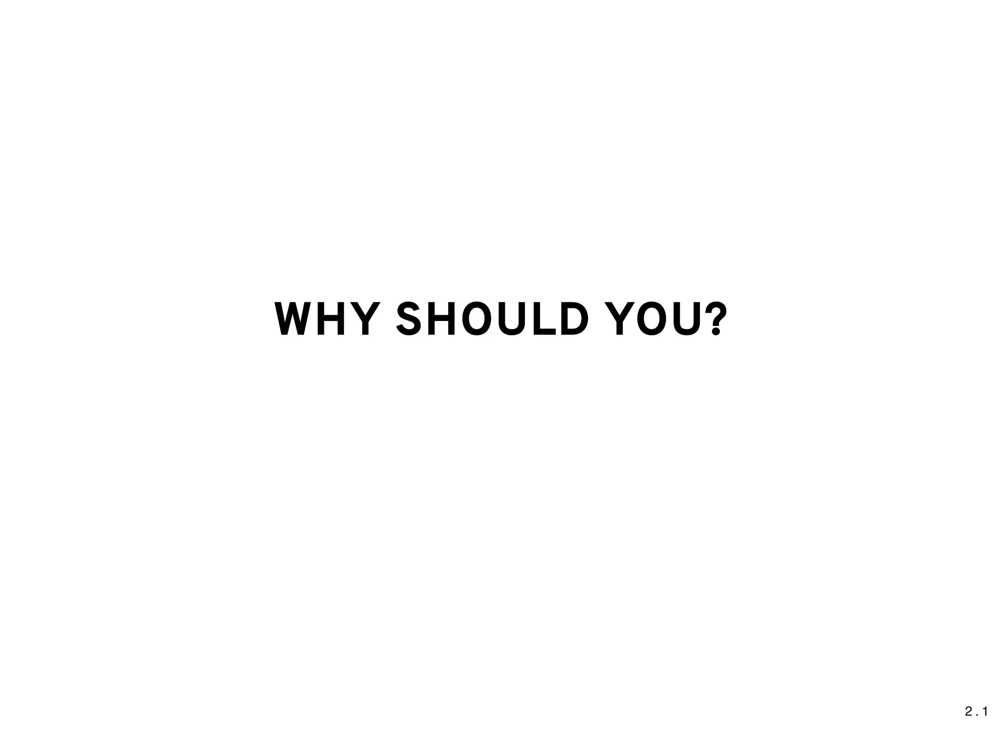 2 . 1
WHY SHOULD YOU?WHY SHOULD YOU?
 