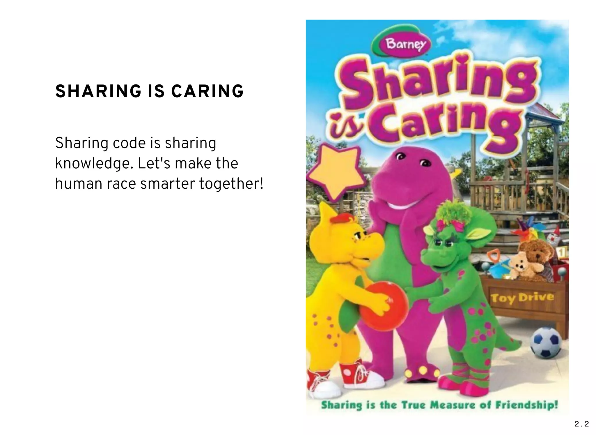 2 . 2
SHARING IS CARINGSHARING IS CARING
Sharing code is sharing
knowledge. Let's make the
human race smarter together!
 