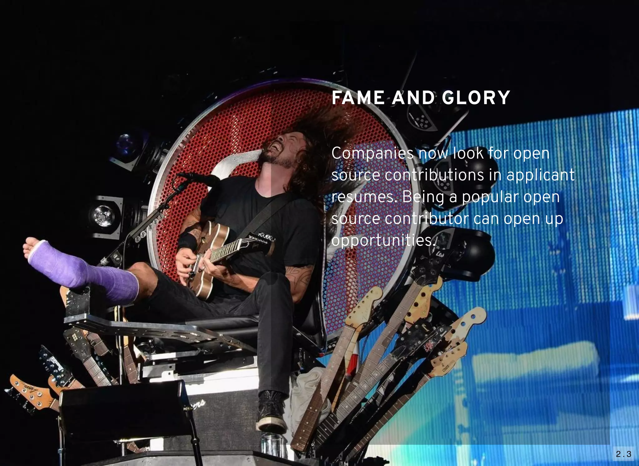 2 . 3
FAME AND GLORYFAME AND GLORY
Companies now look for open
source contributions in applicant
resumes. Being a popular open
source contributor can open up
opportunities.
 