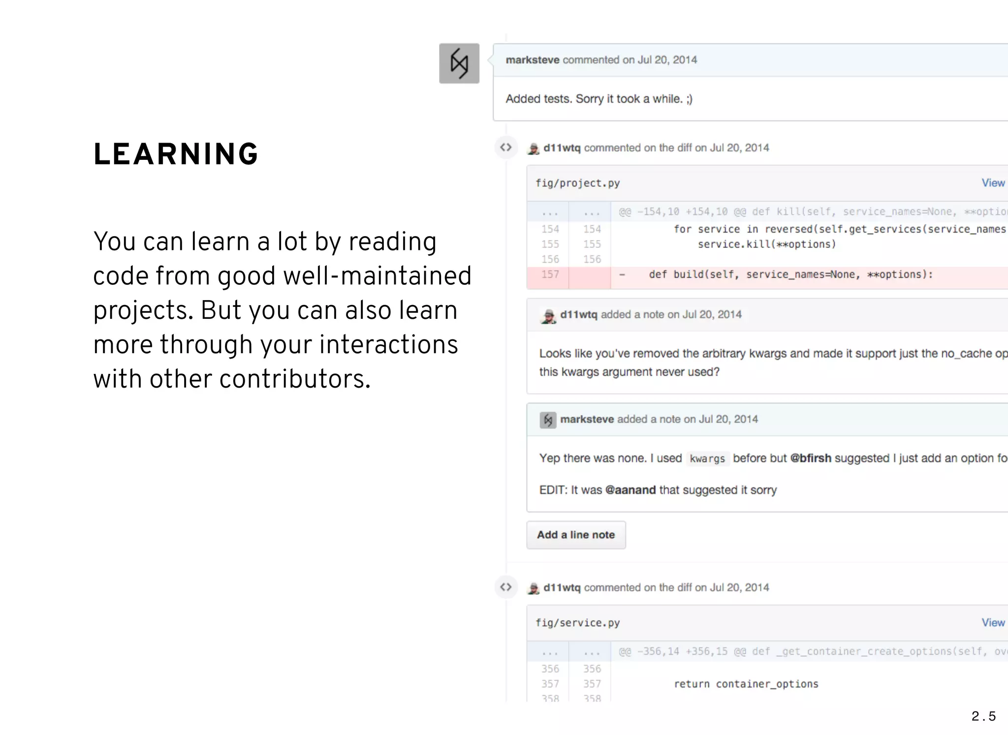 2 . 5
LEARNINGLEARNING
You can learn a lot by reading
code from good well-maintained
projects. But you can also learn
more through your interactions
with other contributors.
 
