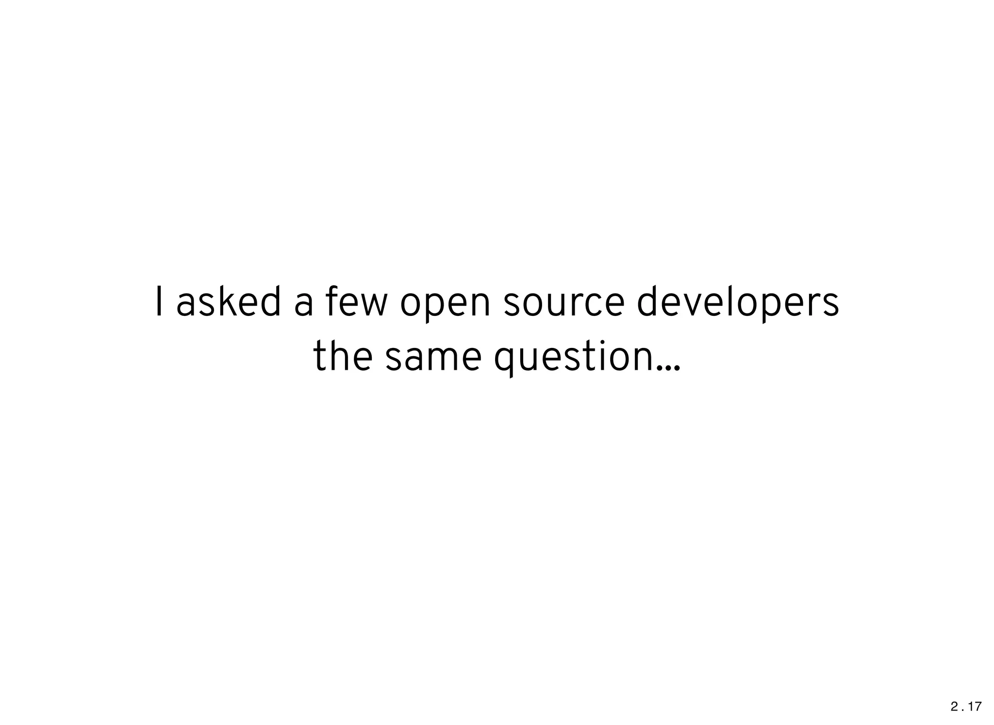 2 . 17
I asked a few open source developers
the same question...
 